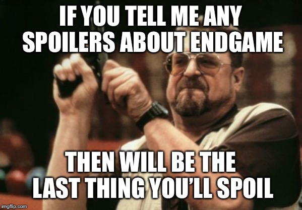 Am I The Only One Around Here Meme | IF YOU TELL ME ANY SPOILERS ABOUT ENDGAME; THEN WILL BE THE LAST THING YOU’LL SPOIL | image tagged in memes,am i the only one around here | made w/ Imgflip meme maker