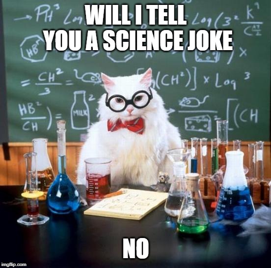 Chemistry Cat Meme | WILL I TELL YOU A SCIENCE JOKE; NO | image tagged in memes,chemistry cat | made w/ Imgflip meme maker