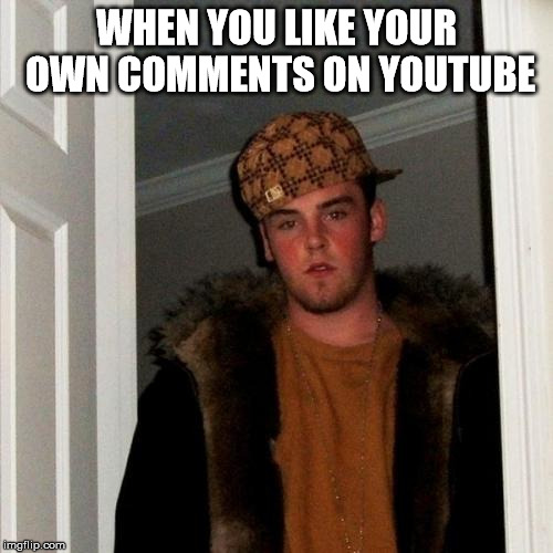 When you like your own comments on YouTube... | WHEN YOU LIKE YOUR OWN COMMENTS ON YOUTUBE | image tagged in memes,scumbag steve,youtube,like,scumbag,he must die | made w/ Imgflip meme maker