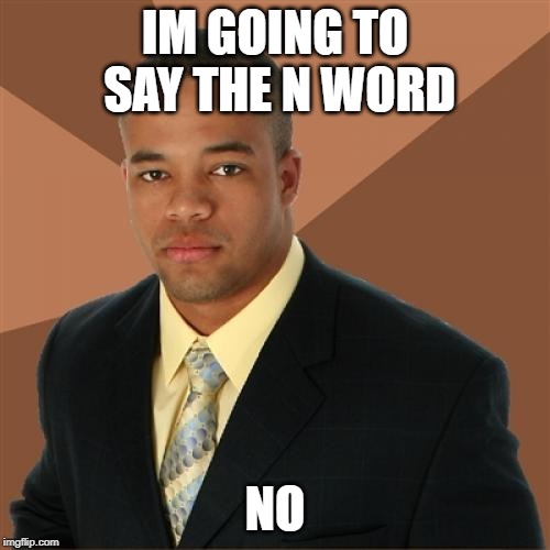Successful Black Man Meme | IM GOING TO SAY THE N WORD; NO | image tagged in memes,successful black man | made w/ Imgflip meme maker