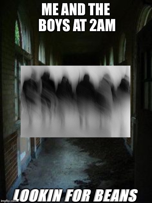 ME AND THE BOYS AT 2AM; LOOKIN FOR BEANS | image tagged in shadows | made w/ Imgflip meme maker