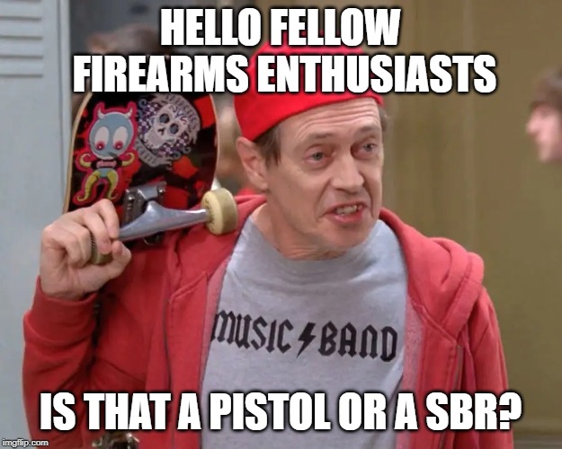 HELLO FELLOW FIREARMS ENTHUSIASTS; IS THAT A PISTOL OR A SBR? | made w/ Imgflip meme maker