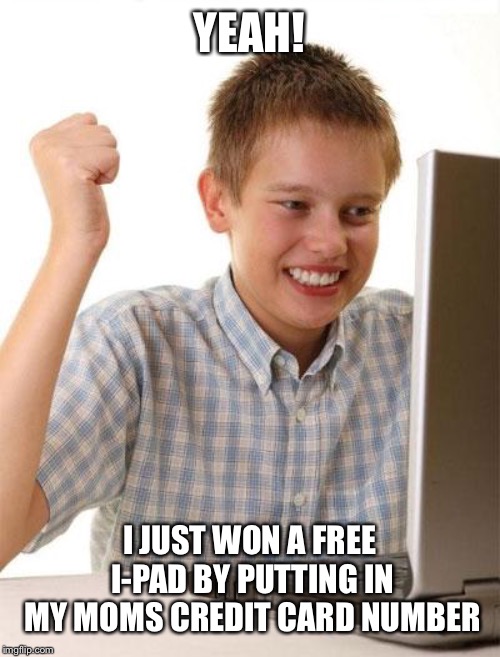 First Day On The Internet Kid |  YEAH! I JUST WON A FREE I-PAD BY PUTTING IN MY MOMS CREDIT CARD NUMBER | image tagged in memes,first day on the internet kid | made w/ Imgflip meme maker