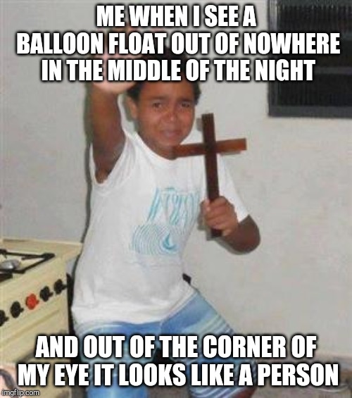 Middle of the Night | ME WHEN I SEE A BALLOON FLOAT OUT OF NOWHERE IN THE MIDDLE OF THE NIGHT; AND OUT OF THE CORNER OF MY EYE IT LOOKS LIKE A PERSON | image tagged in scared kid,night,scare,balloon,funny | made w/ Imgflip meme maker