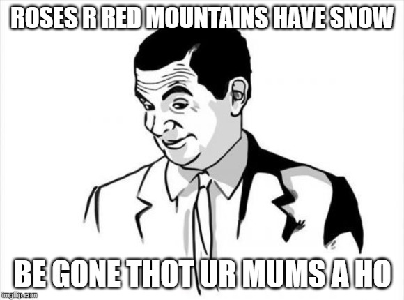 If You Know What I Mean Bean |  ROSES R RED MOUNTAINS HAVE SNOW; BE GONE THOT UR MUMS A HO | image tagged in memes,if you know what i mean bean | made w/ Imgflip meme maker