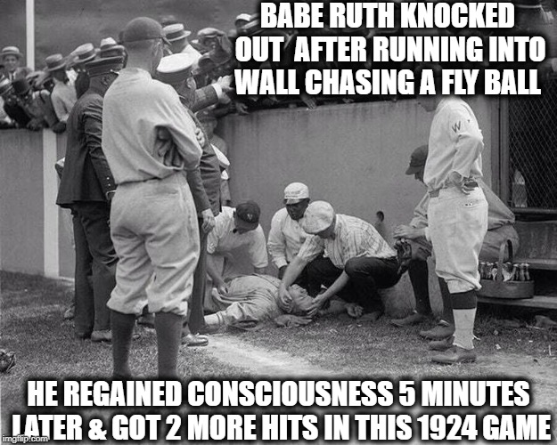 Before there was Chuck Norris, there was The Babe | BABE RUTH KNOCKED OUT  AFTER RUNNING INTO WALL CHASING A FLY BALL; HE REGAINED CONSCIOUSNESS 5 MINUTES LATER & GOT 2 MORE HITS IN THIS 1924 GAME | image tagged in vince vance,the sultan of swat,the great bambino,babe ruth,george herman babe ruth jr,born 1895 died 1948 | made w/ Imgflip meme maker