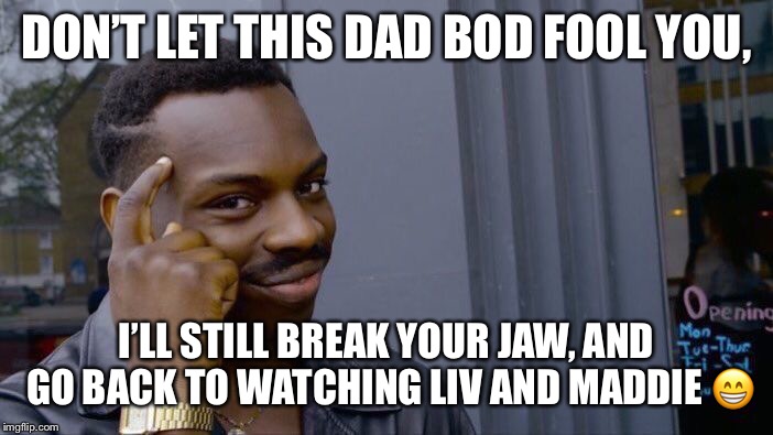 Roll Safe Think About It | DON’T LET THIS DAD BOD FOOL YOU, I’LL STILL BREAK YOUR JAW, AND GO BACK TO WATCHING LIV AND MADDIE 😁 | image tagged in memes,roll safe think about it | made w/ Imgflip meme maker