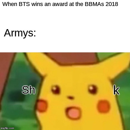 Surprised Pikachu | When BTS wins an award at the BBMAs 2018; Armys:; k; Sh | image tagged in memes,surprised pikachu | made w/ Imgflip meme maker