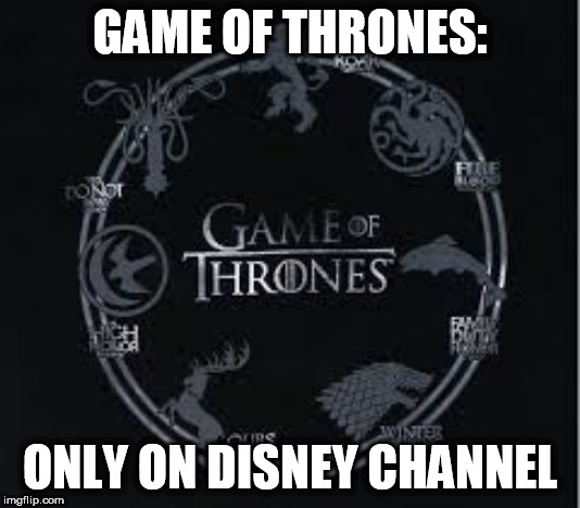Game of Thrones! Only on Disney Channel | GAME OF THRONES:; ONLY ON DISNEY CHANNEL | image tagged in only for kids and babies,family friendly | made w/ Imgflip meme maker