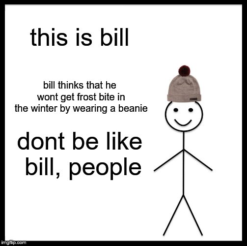 Be Like Bill Meme | this is bill; bill thinks that he wont get frost bite in the winter by wearing a beanie; dont be like bill, people | image tagged in memes,be like bill | made w/ Imgflip meme maker