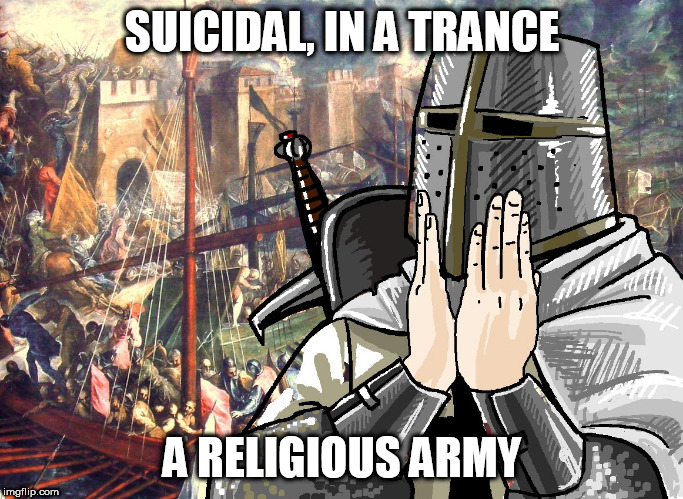 A Religious Army | SUICIDAL, IN A TRANCE; A RELIGIOUS ARMY | image tagged in crusader,in the name of god,sabaton,god's will,religious terrorism,religious army | made w/ Imgflip meme maker