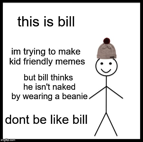 Be Like Bill | this is bill; im trying to make kid friendly memes; but bill thinks he isn't naked by wearing a beanie; dont be like bill | image tagged in memes,be like bill | made w/ Imgflip meme maker