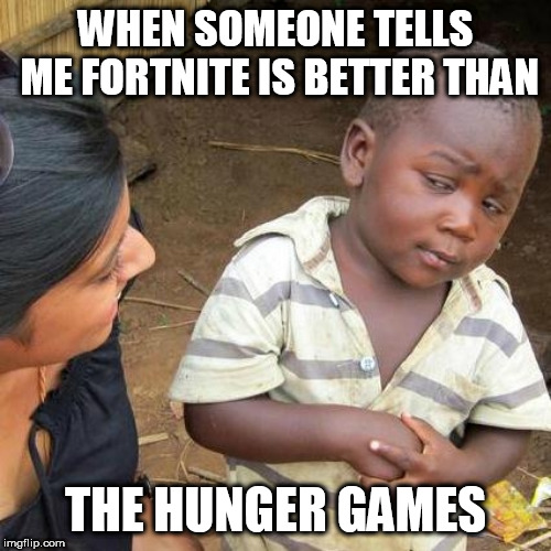 Third World Skeptical Kid | WHEN SOMEONE TELLS ME FORTNITE IS BETTER THAN; THE HUNGER GAMES | image tagged in memes,third world skeptical kid | made w/ Imgflip meme maker