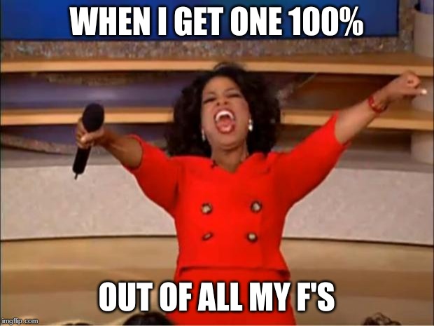 Oprah You Get A Meme | WHEN I GET ONE 100%; OUT OF ALL MY F'S | image tagged in memes,oprah you get a | made w/ Imgflip meme maker