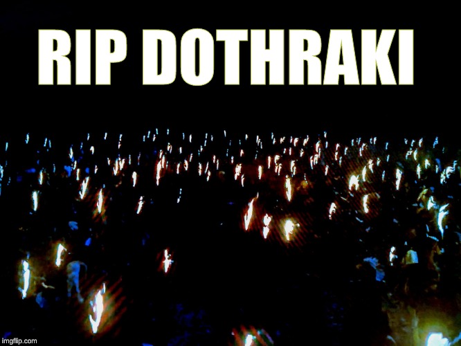 Dothraki | RIP DOTHRAKI | image tagged in dothraki | made w/ Imgflip meme maker