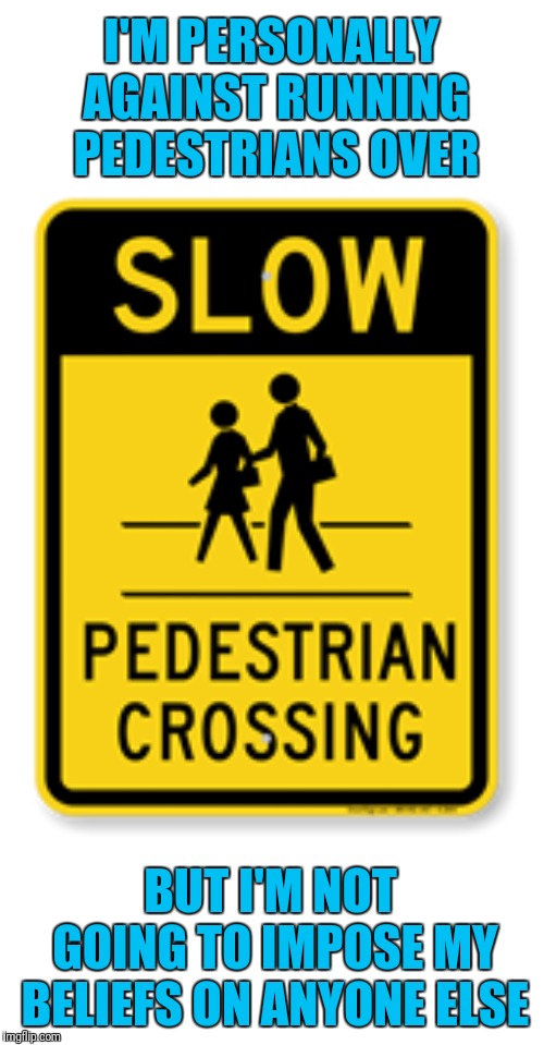 When politicians say their moral beliefs should not affect their political decisions | I'M PERSONALLY AGAINST RUNNING PEDESTRIANS OVER; BUT I'M NOT GOING TO IMPOSE MY BELIEFS ON ANYONE ELSE | image tagged in politics,hypocrisy | made w/ Imgflip meme maker