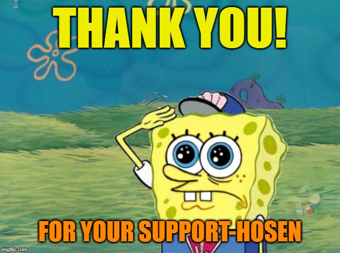 Spongebob salute | THANK YOU! FOR YOUR SUPPORT-HOSEN | image tagged in spongebob salute | made w/ Imgflip meme maker