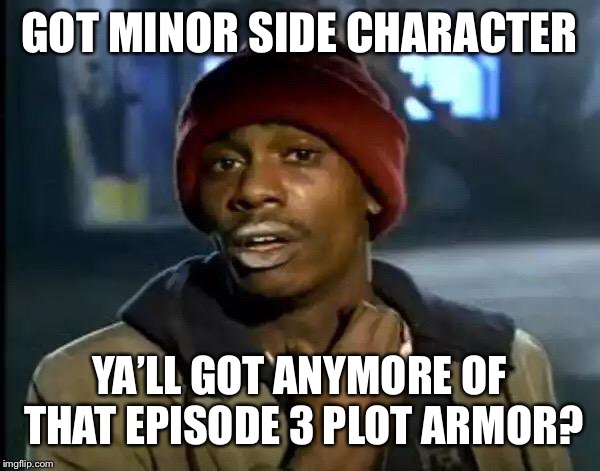 Y'all Got Any More Of That | GOT MINOR SIDE CHARACTER; YA’LL GOT ANYMORE OF THAT EPISODE 3 PLOT ARMOR? | image tagged in memes,y'all got any more of that | made w/ Imgflip meme maker