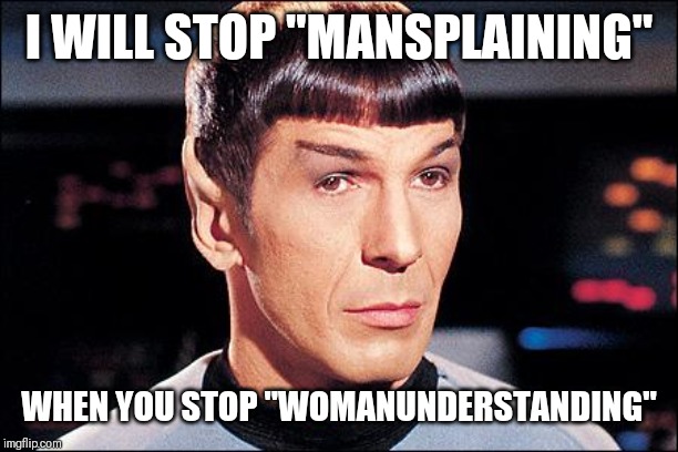 Condescending Spock | I WILL STOP "MANSPLAINING"; WHEN YOU STOP "WOMANUNDERSTANDING" | image tagged in condescending spock | made w/ Imgflip meme maker