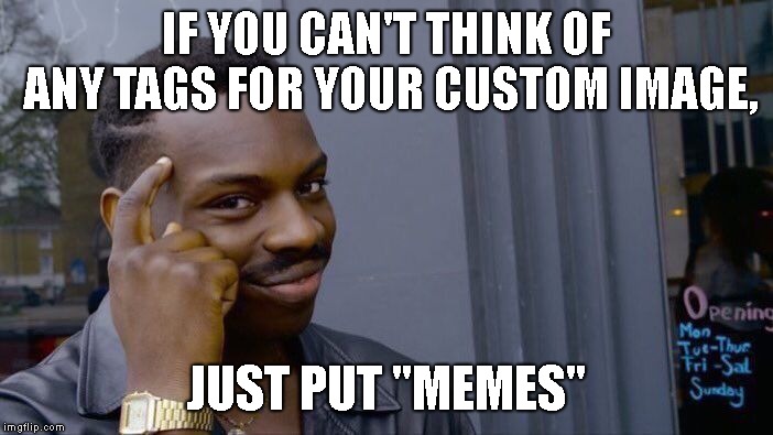 Roll Safe Think About It Meme | IF YOU CAN'T THINK OF ANY TAGS FOR YOUR CUSTOM IMAGE, JUST PUT "MEMES" | image tagged in memes,roll safe think about it | made w/ Imgflip meme maker