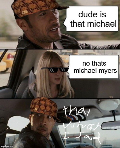 The Rock Driving Meme | dude is that michael; no thats michael myers | image tagged in memes,the rock driving | made w/ Imgflip meme maker