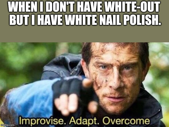 Useful stuff... | WHEN I DON'T HAVE WHITE-OUT BUT I HAVE WHITE NAIL POLISH. | image tagged in improvise adapt overcome,nail,polish,white,out | made w/ Imgflip meme maker