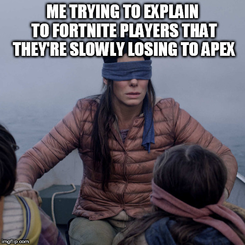 Bird Box | ME TRYING TO EXPLAIN TO FORTNITE PLAYERS THAT THEY'RE SLOWLY LOSING TO APEX | image tagged in memes,bird box | made w/ Imgflip meme maker