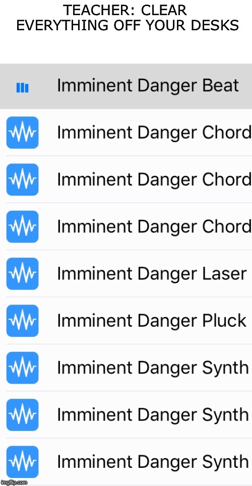 Made this template myself, probably won’t get anywhere (though I hope it will). Garage Band is the best | TEACHER: CLEAR EVERYTHING OFF YOUR DESKS | image tagged in imminent danger music,school | made w/ Imgflip meme maker