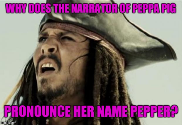 The english dialect tho |  WHY DOES THE NARRATOR OF PEPPA PIG; PRONOUNCE HER NAME PEPPER? | image tagged in confused dafuq jack sparrow what,english only,grilled cheese,come at me bro | made w/ Imgflip meme maker