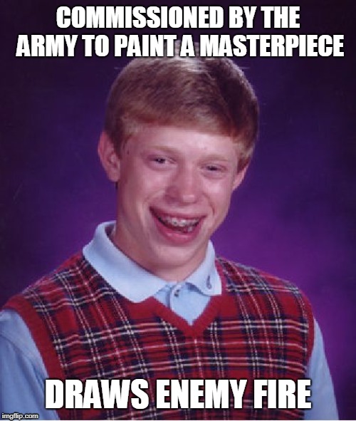 DRAWS, get it?? Oh nevermind. | COMMISSIONED BY THE ARMY TO PAINT A MASTERPIECE; DRAWS ENEMY FIRE | image tagged in memes,bad luck brian | made w/ Imgflip meme maker