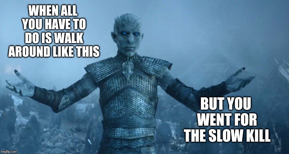 Night's King | WHEN ALL YOU HAVE TO DO IS WALK AROUND LIKE THIS; BUT YOU WENT FOR THE SLOW KILL | image tagged in night's king | made w/ Imgflip meme maker