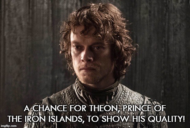 A CHANCE FOR THEON, PRINCE OF THE IRON ISLANDS, TO SHOW HIS QUALITY! | image tagged in theon greyjoy | made w/ Imgflip meme maker