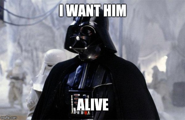 Darth Vader | I WANT HIM ALIVE | image tagged in darth vader | made w/ Imgflip meme maker