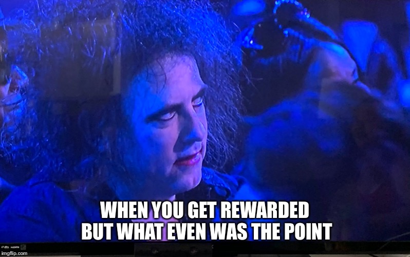 WHEN YOU GET REWARDED BUT WHAT EVEN WAS THE POINT | made w/ Imgflip meme maker