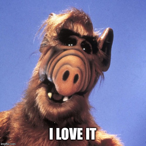Alf  | I LOVE IT | image tagged in alf | made w/ Imgflip meme maker