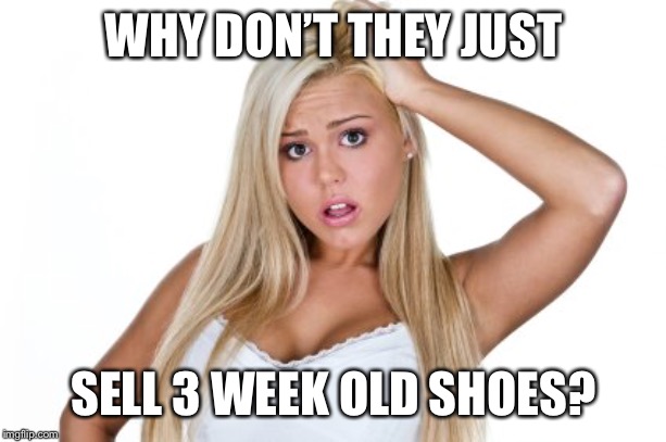 Dumb Blonde | WHY DON’T THEY JUST SELL 3 WEEK OLD SHOES? | image tagged in dumb blonde | made w/ Imgflip meme maker