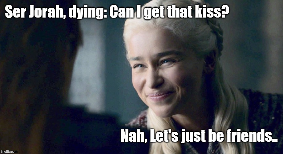 Danaery's Smile | Ser Jorah, dying: Can I get that kiss? Nah, Let's just be friends.. | image tagged in danaery's smile | made w/ Imgflip meme maker