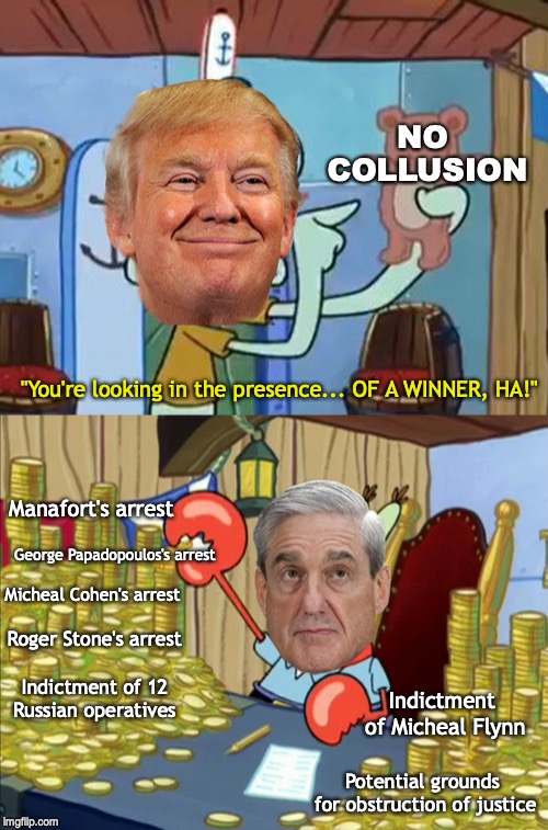 Not a "Nothing Burger" | NO COLLUSION; "You're looking in the presence... OF A WINNER, HA!"; Manafort's arrest; George Papadopoulos's arrest; Micheal Cohen's arrest; Roger Stone's arrest; Indictment of 12 Russian operatives; Indictment of Micheal Flynn; Potential grounds for obstruction of justice | image tagged in robert mueller,donald trump,russia,squidward | made w/ Imgflip meme maker