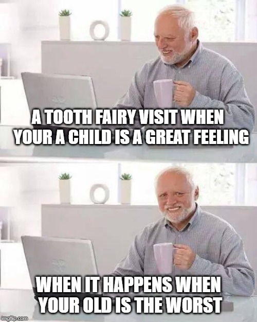 Hide the Pain Harold | A TOOTH FAIRY VISIT WHEN  YOUR A CHILD IS A GREAT FEELING; WHEN IT HAPPENS WHEN YOUR OLD IS THE WORST | image tagged in memes,hide the pain harold | made w/ Imgflip meme maker
