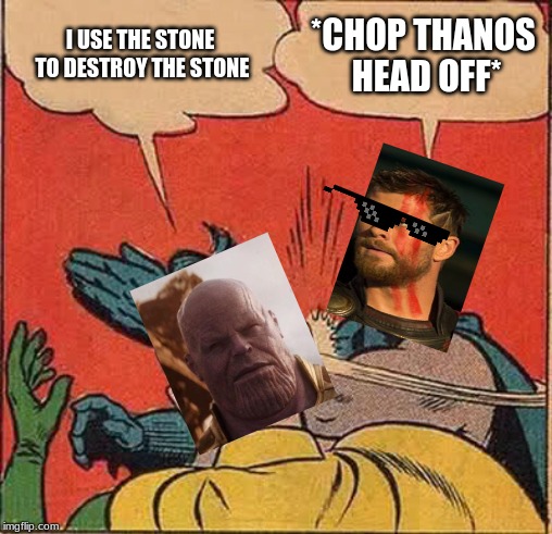 what end game is like | I USE THE STONE TO DESTROY THE STONE; *CHOP THANOS HEAD OFF* | image tagged in memes,batman slapping robin | made w/ Imgflip meme maker
