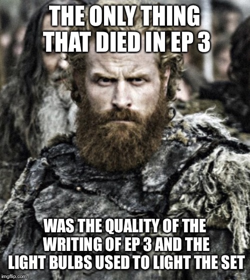 game of thrones  | THE ONLY THING THAT DIED IN EP 3; WAS THE QUALITY OF THE WRITING OF EP 3 AND THE LIGHT BULBS USED TO LIGHT THE SET | image tagged in game of thrones | made w/ Imgflip meme maker