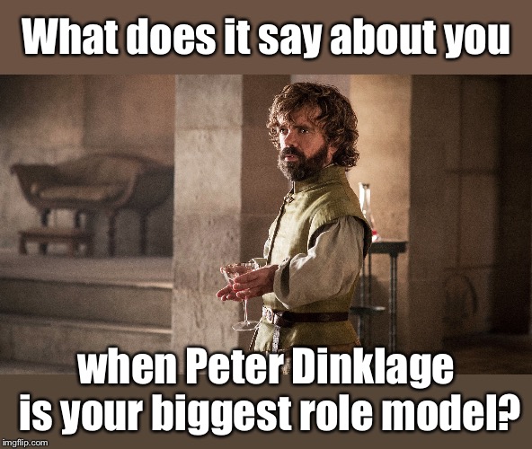 Tyrion Lannister | What does it say about you when Peter Dinklage is your biggest role model? | image tagged in tyrion lannister | made w/ Imgflip meme maker
