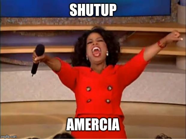 Oprah You Get A | SHUTUP; AMERCIA | image tagged in memes,oprah you get a | made w/ Imgflip meme maker