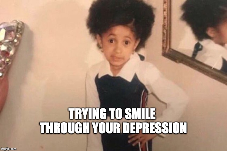 Young Cardi B Meme | TRYING TO SMILE THROUGH YOUR DEPRESSION | image tagged in memes,young cardi b | made w/ Imgflip meme maker