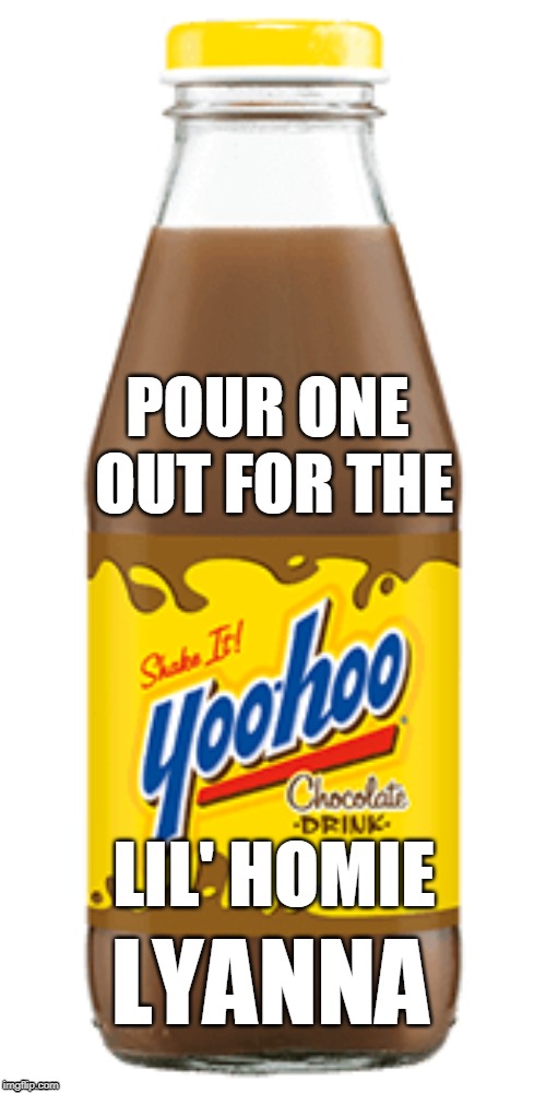 Yoo-hoo | POUR ONE OUT FOR THE; LIL' HOMIE; LYANNA | image tagged in yoo-hoo | made w/ Imgflip meme maker