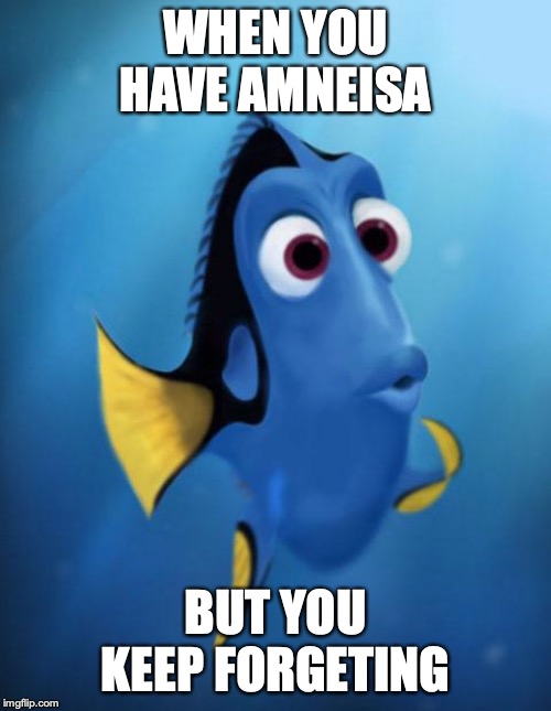 Dory | WHEN YOU HAVE AMNEISA BUT YOU KEEP FORGETING | image tagged in dory | made w/ Imgflip meme maker