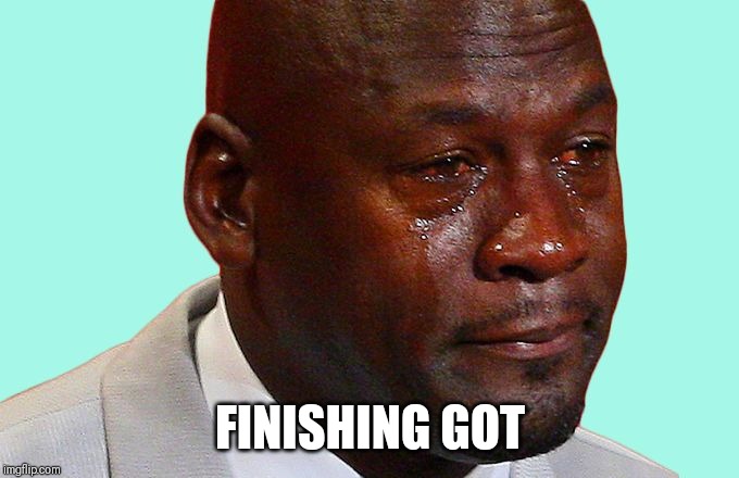 Sad Michael Jordan | FINISHING GOT | image tagged in sad michael jordan | made w/ Imgflip meme maker