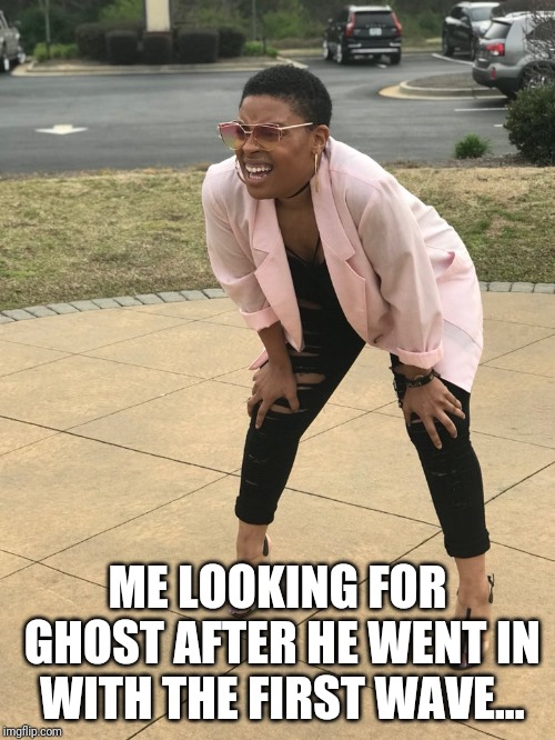 Black woman squinting | ME LOOKING FOR GHOST AFTER HE WENT IN WITH THE FIRST WAVE... | image tagged in black woman squinting | made w/ Imgflip meme maker