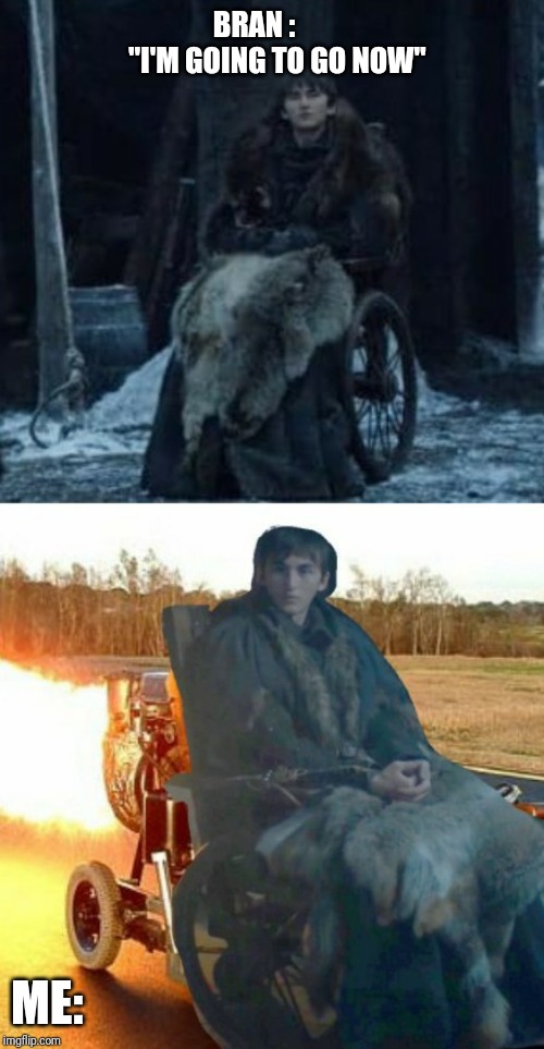 Bran: "I'm going to go now" | BRAN :       
"I'M GOING TO GO NOW"; ME: | image tagged in bran stark,wheelchair,game of thrones | made w/ Imgflip meme maker