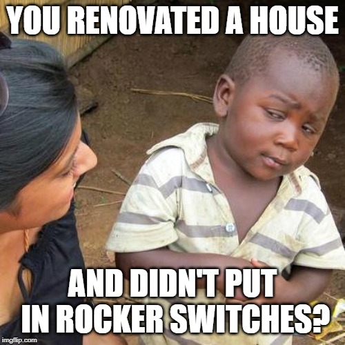 Renovation Skepticism | YOU RENOVATED A HOUSE; AND DIDN'T PUT IN ROCKER SWITCHES? | image tagged in memes,third world skeptical kid,funny memes,bullshit,construction,how to | made w/ Imgflip meme maker
